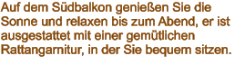 Auf dem Südbalkon genießen Sie die Sonne und relaxen bis zum Abend, er ist ausgestattet mit einer gemütlichen Rattangarnitur, in der Sie bequem sitzen.